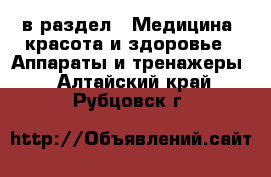  в раздел : Медицина, красота и здоровье » Аппараты и тренажеры . Алтайский край,Рубцовск г.